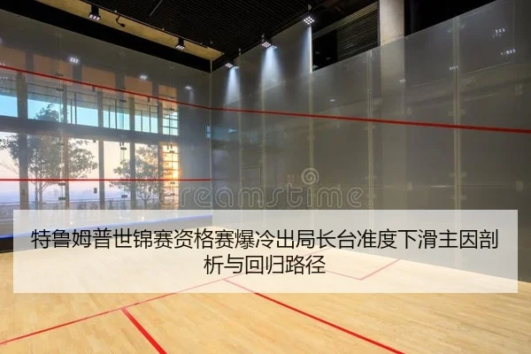 特鲁姆普世锦赛资格赛爆冷出局长台准度下滑主因剖析与回归路径